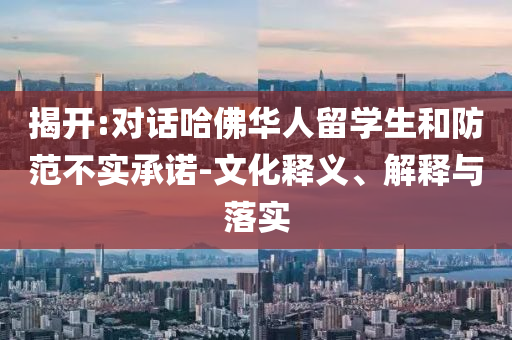 揭開:對話哈佛華人留學(xué)生和防范不實承諾-文化釋義、解釋與落實