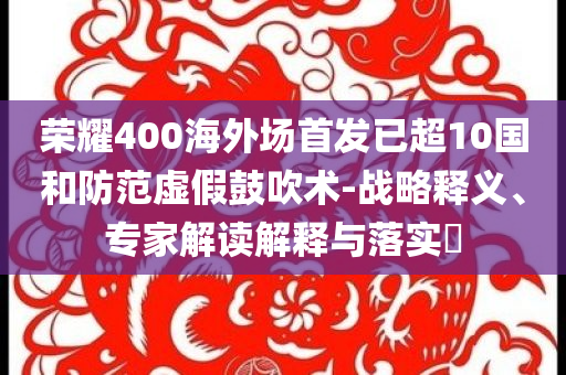 榮耀400海外場(chǎng)首發(fā)已超10國(guó)和防范虛假鼓吹術(shù)-戰(zhàn)略釋義、專家解讀解釋與落實(shí)?