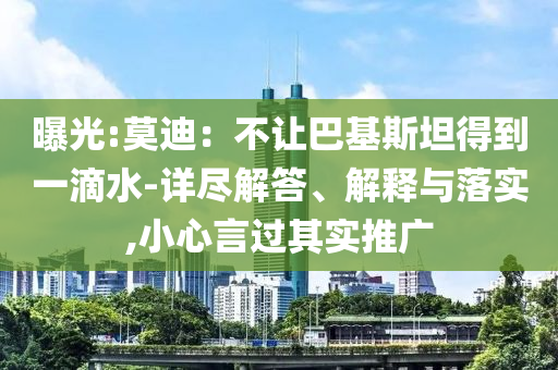 曝光:莫迪：不讓巴基斯坦得到一滴水-詳盡解答、解釋與落實,小心言過其實推廣