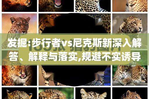 發(fā)掘:步行者vs尼克斯新深入解答、解釋與落實,規(guī)避不實誘導(dǎo)