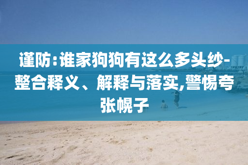 謹防:誰家狗狗有這么多頭紗-整合釋義、解釋與落實,警惕夸張幌子