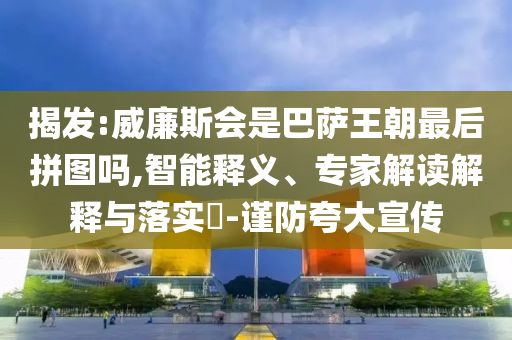 揭發:威廉斯會是巴薩王朝最后拼圖嗎,智能釋義、專家解讀解釋與落實?-謹防夸大宣傳