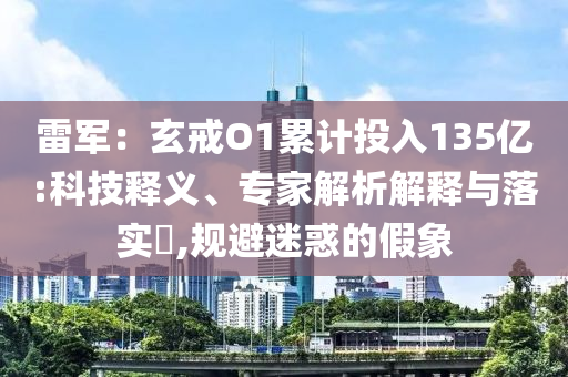 雷軍：玄戒O1累計投入135億:科技釋義、專家解析解釋與落實?,規(guī)避迷惑的假象