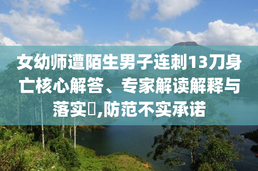 女幼師遭陌生男子連刺13刀身亡核心解答、專家解讀解釋與落實?,防范不實承諾