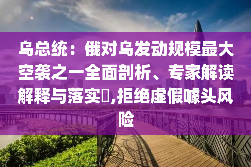 烏總統：俄對烏發動規模最大空襲之一全面剖析、專家解讀解釋與落實?,拒絕虛假噱頭風險