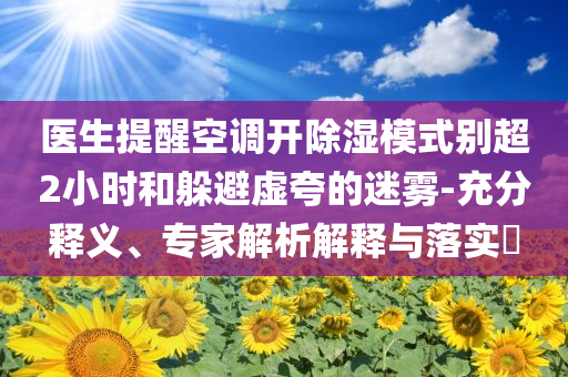醫生提醒空調開除濕模式別超2小時和躲避虛夸的迷霧-充分釋義、專家解析解釋與落實?