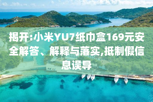 揭開:小米YU7紙巾盒169元安全解答、解釋與落實,抵制假信息誤導