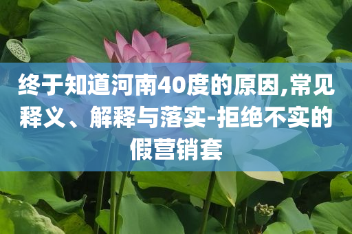 終于知道河南40度的原因,常見釋義、解釋與落實-拒絕不實的假營銷套