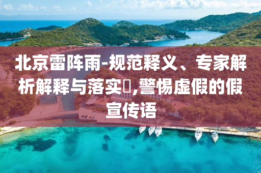 北京雷陣雨-規(guī)范釋義、專家解析解釋與落實(shí)?,警惕虛假的假宣傳語(yǔ)