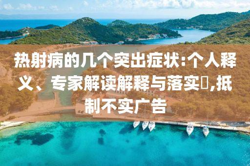 熱射病的幾個突出癥狀:個人釋義、專家解讀解釋與落實?,抵制不實廣告