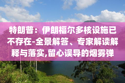 特朗普：伊朗福爾多核設施已不存在-全景解答、專家解讀解釋與落實,留心誤導的煙霧彈