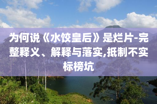 為何說《水餃皇后》是爛片-完整釋義、解釋與落實,抵制不實標榜坑