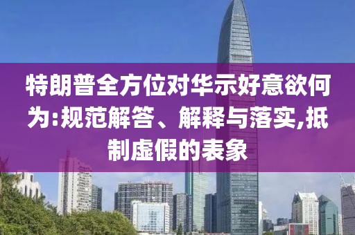特朗普全方位對華示好意欲何為:規范解答、解釋與落實,抵制虛假的表象