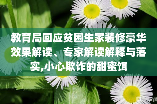 教育局回應貧困生家裝修豪華效果解讀、專家解讀解釋與落實,小心欺詐的甜蜜餌