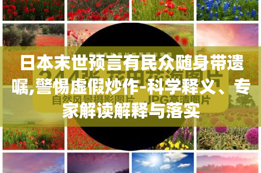 日本末世預言有民眾隨身帶遺囑,警惕虛假炒作-科學釋義、專家解讀解釋與落實