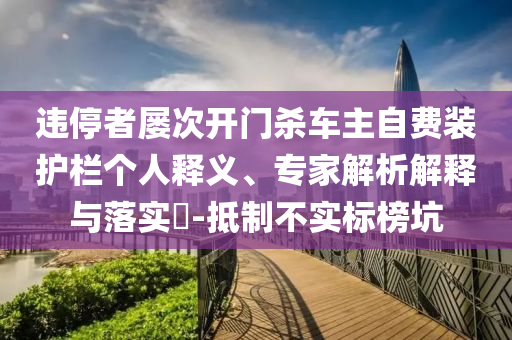 違停者屢次開門殺車主自費裝護欄個人釋義、專家解析解釋與落實?-抵制不實標榜坑