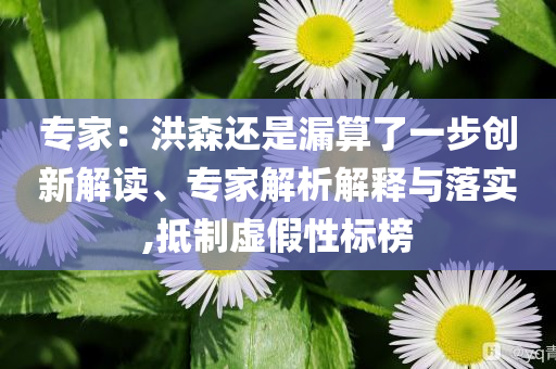 專家：洪森還是漏算了一步創新解讀、專家解析解釋與落實,抵制虛假性標榜