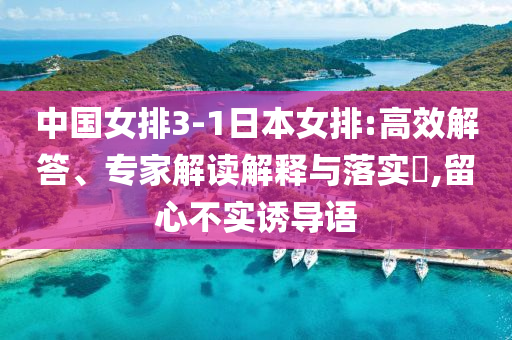 中國女排3-1日本女排:高效解答、專家解讀解釋與落實?,留心不實誘導(dǎo)語