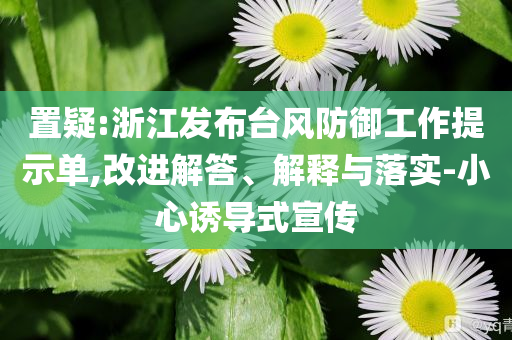 置疑:浙江發布臺風防御工作提示單,改進解答、解釋與落實-小心誘導式宣傳