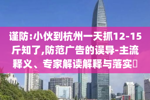 謹防:小伙到杭州一天抓12-15斤知了,防范廣告的誤導-主流釋義、專家解讀解釋與落實?