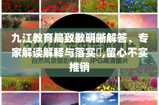 九江教育局致歉明晰解答、專家解讀解釋與落實(shí)?,留心不實(shí)推銷