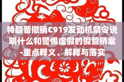 特朗普撤銷C919發(fā)動機(jī)禁令說明什么和警惕虛假的假營銷案-重點釋義、解釋與落實