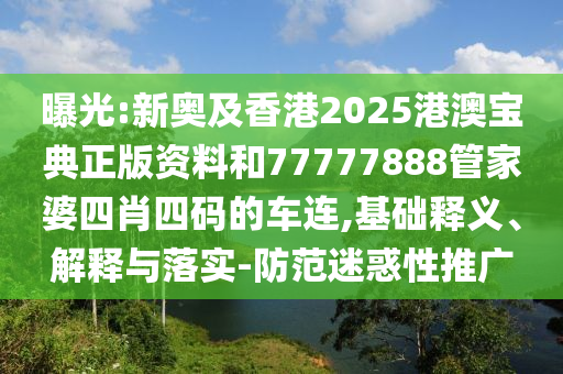 曝光:新奧及香港2025港澳寶典正版資料和77777888管家婆四肖四碼的車連,基礎釋義、解釋與落實-防范迷惑性推廣