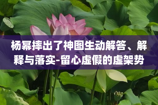 楊冪摔出了神圖生動解答、解釋與落實-留心虛假的虛架勢