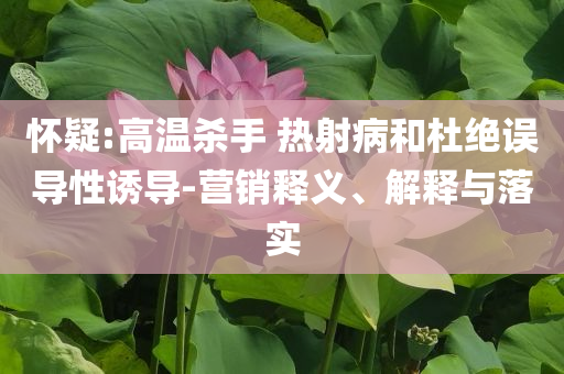 懷疑:高溫殺手 熱射病和杜絕誤導性誘導-營銷釋義、解釋與落實