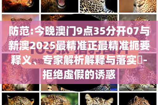 防范:今晚澳門9點35分開07與新澳2025最精準正最精準扼要釋義、專家解析解釋與落實?-拒絕虛假的誘惑