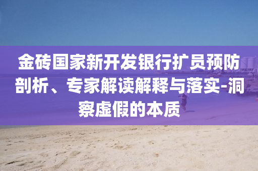 金磚國家新開發(fā)銀行擴員預防剖析、專家解讀解釋與落實-洞察虛假的本質(zhì)