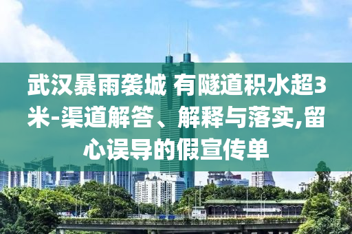 武漢暴雨襲城 有隧道積水超3米-渠道解答、解釋與落實(shí),留心誤導(dǎo)的假宣傳單