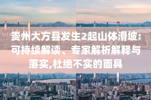 貴州大方縣發生2起山體滑坡:可持續解讀、專家解析解釋與落實,杜絕不實的面具