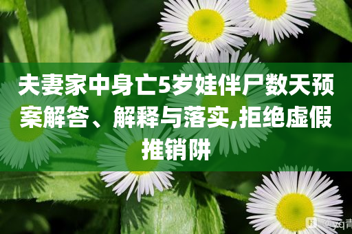 夫妻家中身亡5歲娃伴尸數天預案解答、解釋與落實,拒絕虛假推銷阱