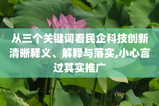 從三個關鍵詞看民企科技創新清晰釋義、解釋與落實,小心言過其實推廣