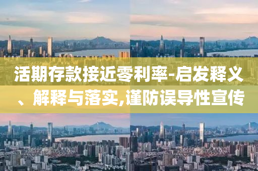 活期存款接近零利率-啟發釋義、解釋與落實,謹防誤導性宣傳