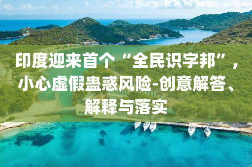 印度迎來首個“全民識字邦”,小心虛假蠱惑風險-創意解答、解釋與落實