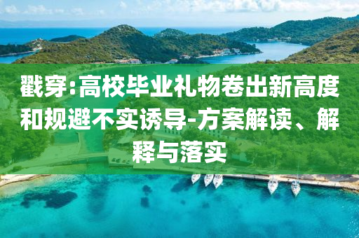 戳穿:高校畢業禮物卷出新高度和規避不實誘導-方案解讀、解釋與落實