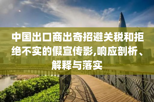 中國出口商出奇招避關稅和拒絕不實的假宣傳影,響應剖析、解釋與落實