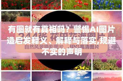 有圖就有真相嗎？警惕AI圖片造啟發釋義、解釋與落實,規避不實的聲明
