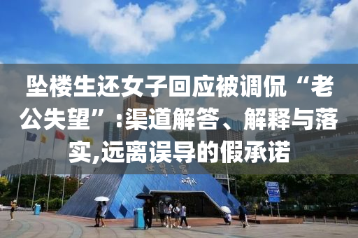 墜樓生還女子回應被調侃“老公失望”:渠道解答、解釋與落實,遠離誤導的假承諾
