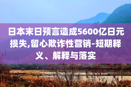 日本末日預言造成5600億日元損失,留心欺詐性營銷-短期釋義、解釋與落實
