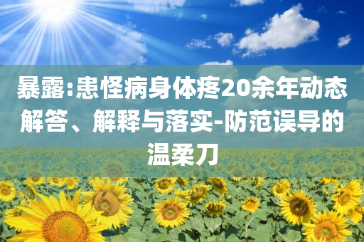 暴露:患怪病身體疼20余年動態解答、解釋與落實-防范誤導的溫柔刀