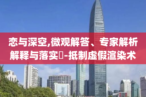 戀與深空,微觀解答、專家解析解釋與落實?-抵制虛假渲染術