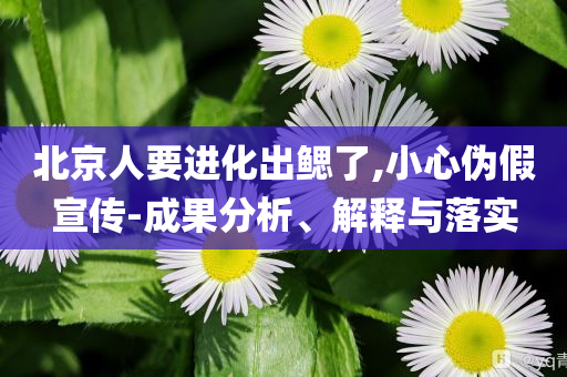 北京人要進化出鰓了,小心偽假宣傳-成果分析、解釋與落實