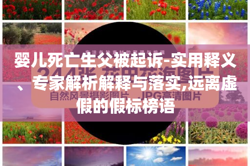 嬰兒死亡生父被起訴-實用釋義、專家解析解釋與落實,遠離虛假的假標榜語