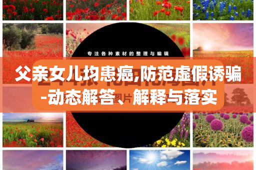 父親女兒均患癌,防范虛假誘騙-動態(tài)解答、解釋與落實(shí)
