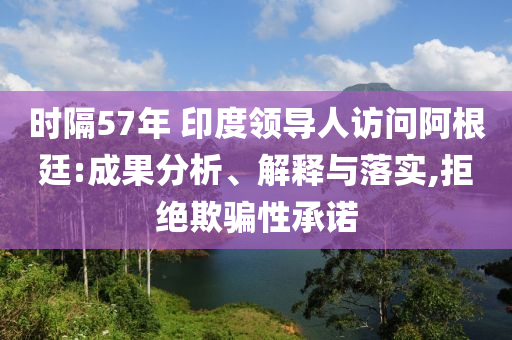 時隔57年 印度領導人訪問阿根廷:成果分析、解釋與落實,拒絕欺騙性承諾