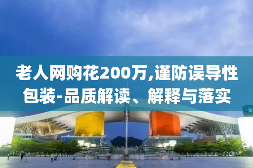 老人網購花200萬,謹防誤導性包裝-品質解讀、解釋與落實