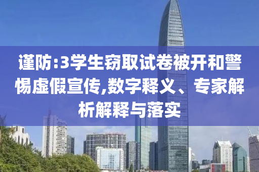 謹(jǐn)防:3學(xué)生竊取試卷被開和警惕虛假宣傳,數(shù)字釋義、專家解析解釋與落實(shí)